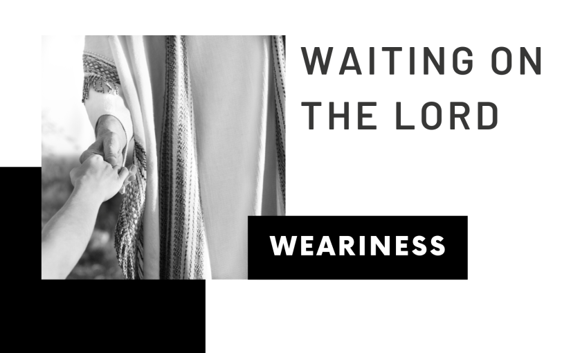 Waiting on the Lord:&nbsp;Weariness